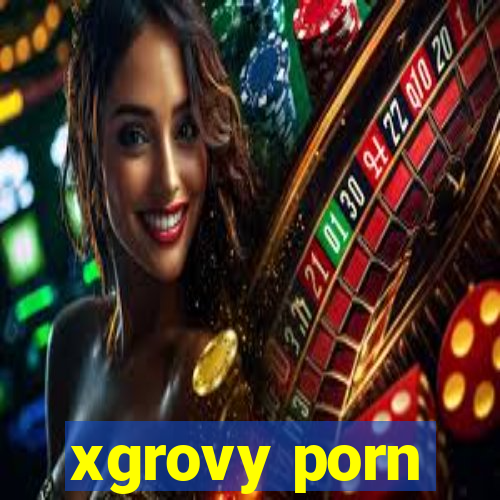 xgrovy porn